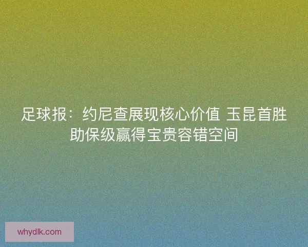 足球报：约尼查展现核心价值 玉昆首胜助保级赢得宝贵容错空间