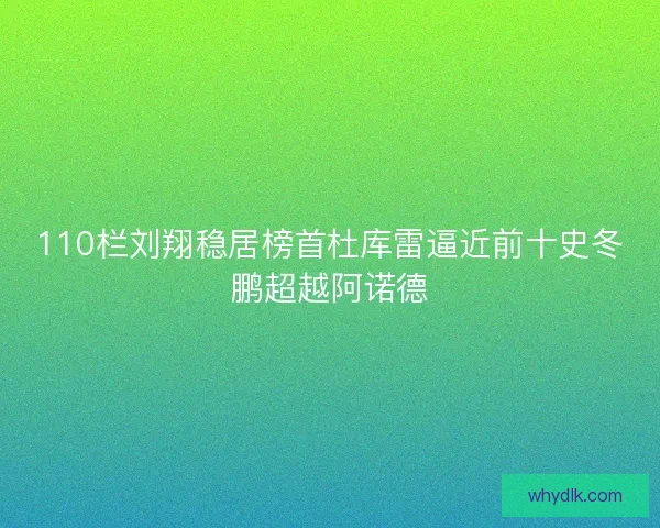 110栏刘翔稳居榜首杜库雷逼近前十史冬鹏超越阿诺德