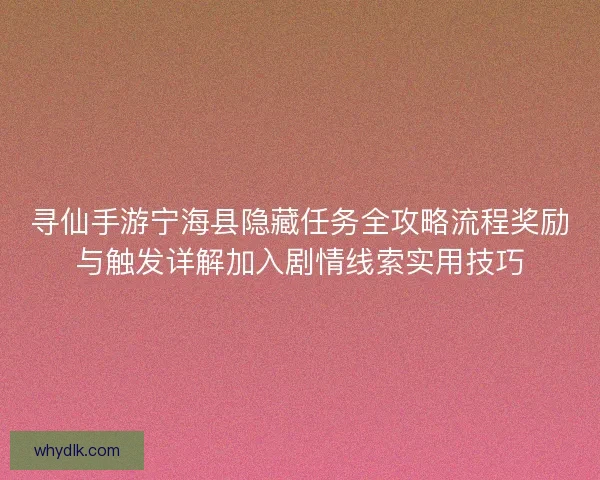 寻仙手游宁海县隐藏任务全攻略流程奖励与触发详解加入剧情线索实用技巧