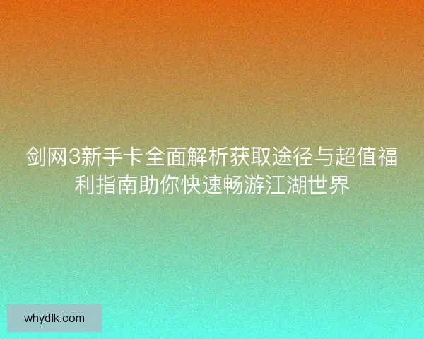 剑网3新手卡全面解析获取途径与超值福利指南助你快速畅游江湖世界