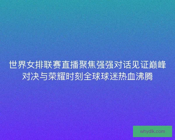 世界女排联赛直播聚焦强强对话见证巅峰对决与荣耀时刻全球球迷热血沸腾