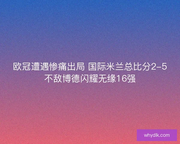 欧冠遭遇惨痛出局 国际米兰总比分2-5不敌博德闪耀无缘16强
