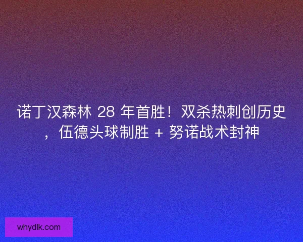诺丁汉森林 28 年首胜！双杀热刺创历史，伍德头球制胜 + 努诺战术封神