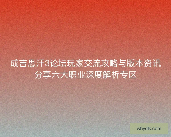 成吉思汗3论坛玩家交流攻略与版本资讯分享六大职业深度解析专区