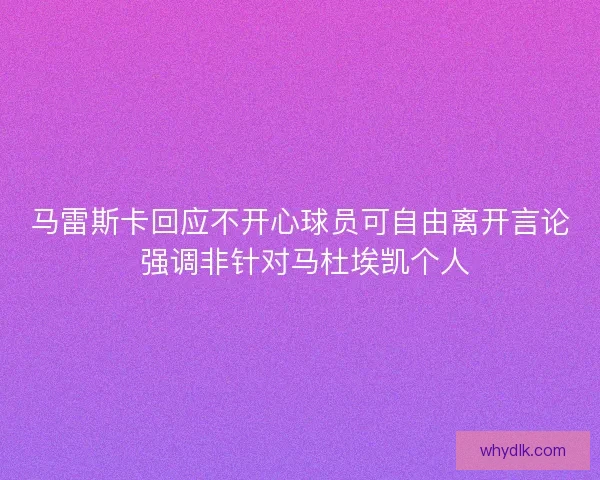 马雷斯卡回应不开心球员可自由离开言论 强调非针对马杜埃凯个人