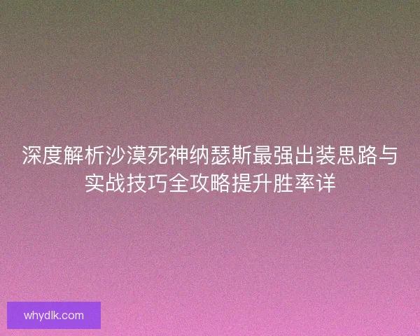 深度解析沙漠死神纳瑟斯最强出装思路与实战技巧全攻略提升胜率详