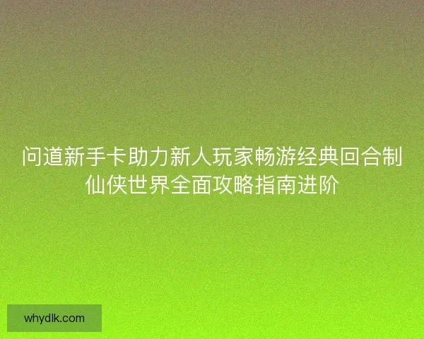问道新手卡助力新人玩家畅游经典回合制仙侠世界全面攻略指南进阶